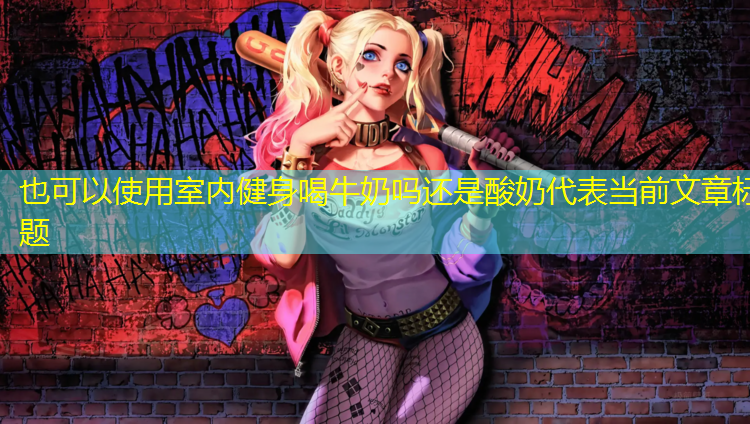 <strong>室内健身喝牛奶吗还是酸奶</strong>