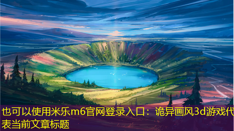 米乐m6官网登录入口：诡异画风3d游戏